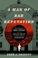 A Man of Bad Reputation: The Murder of John Stephens and the Contested Landscape of North Carolina Reconstruction 1469674718 Book Cover