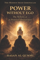 Power Without Ego: The Alchemy of the Promised Administration (The Hidden Imam Chronicles) B0GJPSK2VN Book Cover