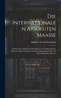 Die Internationalen Absoluten Maasse: Insbesondere Die Electrischen Maasse Für Studirende Der Electrotechnik in Theorie Und Anwendung Dargestellt Und 1020397020 Book Cover