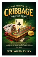 The Complete Cribbage Strategy Guide: Learn the Rules, Master Pegging, Understand Scoring, and Use Proven Strategies to Win the Classic Card Game B0GS98ZJ35 Book Cover