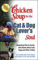 Chicken Soup for the Cat & Dog Lover's Soul:  Celebrating Pets as Family with Stories About Cats, Dogs and Other Critters 1558747109 Book Cover