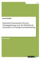 Hausarbeit Fitnesstrainer B-Lizenz. Trainingsplanung nach der ILB-Methode mit Analyse von Übungen im Hanteltraining 3668267650 Book Cover