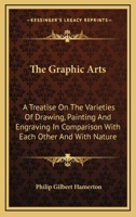 The Graphic Arts: A Treatise On The Varieties Of Drawing, Painting, And Engraving : In Comparison With Each Other And With Nature... 1013730038 Book Cover