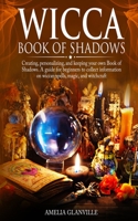 Wicca Book of Shadows: Creating, Personalizing, and Keeping Your Own Book of Shadows. A Guide for Beginners to Collect Information on Wiccan Spells, Magic, and Witchcraft 1686703260 Book Cover