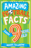 AMAZING FOOTBALL FACTS EVERY 9 YEAR OLD NEEDS TO KNOW: The ultimate book of illustrated, bitesize football facts and trivia for children aged 9+, new for 2024! 0008649049 Book Cover