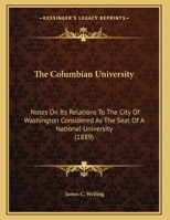 The Columbian University: Notes On Its Relations To The City Of Washington Considered As The Seat Of A National University (1889) 1274496551 Book Cover