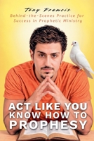 Act Like You Know How to Prophesy: Behind-the-Scenes Practice for Success in Prophetic Ministry B0HMKPFGGY Book Cover