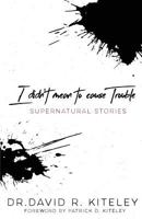 I Didn't Mean to Cause Trouble: Supernatural Stories 1943294712 Book Cover