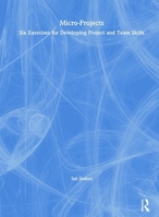 Micro-Projects: Six Exercises for Developing Project and Team Skills 1138460974 Book Cover