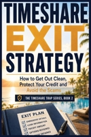 Timeshare Exit Strategy: How to Get Out Clean, Protect Your Credit and Avoid the Scams (The Timeshare Trap Series) B0H7P7BF7N Book Cover