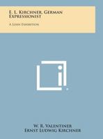 E. L. Kirchner, German Expressionist: A Loan Exhibition 1258761343 Book Cover