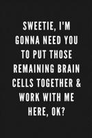 Sweetie, I'm Gonna Need You To Put Those Remaining Brain Cells Together & Work With Me Here, Ok?: Funny Gift for Coworkers & Friends Blank Work Journal to write in with Sarcastic Office Humour Quote f 1674060734 Book Cover