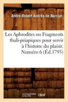 Les Aphrodites ou Fragments thali-priapiques pour servir à l'histoire du plaisir. Numéro 6 (Éd.1793) 2012691722 Book Cover