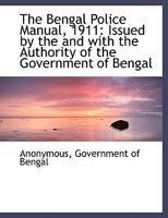 The Bengal Police Manual, 1911: Issued by the and with the Authority of the Government of Bengal 1140060236 Book Cover
