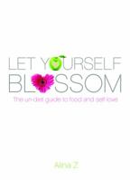 Let Yourself Blossom: The un-Diet Guide to Food and Self-Love 0991227689 Book Cover