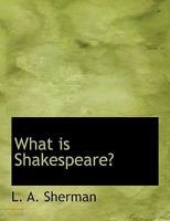 What is Shakespeare?: An Introduction to the Great Plays by L. A. Sherman 1902 Hardcover 1162639830 Book Cover