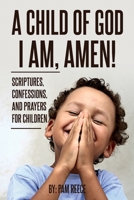 A Child of God I Am, Amen!: Scriptures, Confessions and Prayers for Children 1835560342 Book Cover
