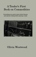 A Trader's First Book on Commodities: Everything you need to know about futures and options trading before placing a trade 1806317567 Book Cover