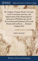 Dr. Graham's famous work! A lecture on the generation, increase, and improvement of the human species; interspersed with receipts for the preservation ... and loveliness, ... By James Graham, M.D. 1170034667 Book Cover