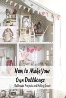 How to Make Your Own Dollhouse: Dollhouse Projects and Making Guide: Dollhouse Plans B095M24JLN Book Cover