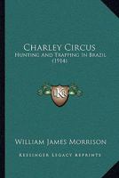 Charley Circus: Hunting And Trapping In Brazil 1166440419 Book Cover