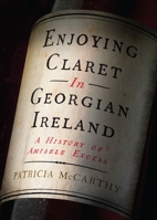 Enjoying Claret in Georgian Ireland: A History of Amiable Excess 180151013X Book Cover