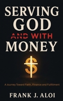 Serving God with Money : A Journey Towards Faith, Finance, and Fulfillment 1637466870 Book Cover