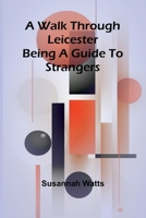 A Walk through Leicester; Being a Guide to Strangers 9362996677 Book Cover