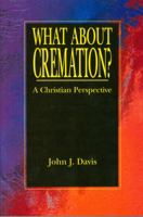 What About Cremation?: A Christian Perspective 0963586548 Book Cover