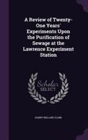 A Review of Twenty-One Years' Experiments Upon the Purification of Sewage at the Lawrence Experiment Station 1340650800 Book Cover