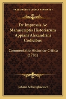 De Impressis Ac Manuscriptis Historiarum Appiani Alexandrini Codicibus: Commentatio Historico-Critica (1781) 1165887932 Book Cover