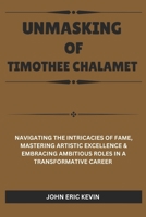 UNMASKING OF TIMOTHEE CHALAMET: Navigating the Intricacies of Fame, Mastering Artistic Excellence & Embracing Ambitious Roles in a Transformative Career B0DS8SSM1V Book Cover