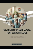 10-Minute Chair Yoga for Weight Loss: Lose Fat, Gain Strength & Restore Mobility - Even If You’re Over 60 or Seated All Day B0FZR92GVF Book Cover