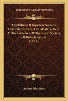 Exhibition of Japanese Screens Decorated by the Old Masters: Held at the Galleries of the Royal Society of British Artists, January 26Th to February 26Th, 1914 1017408467 Book Cover