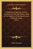 Exhibition of Japanese Screens Decorated by the Old Masters: Held at the Galleries of the Royal Society of British Artists, January 26Th to February 26Th, 1914 1017408467 Book Cover