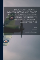 Food--our Greatest Weapon in War and Peace Talk ... at Annual Meeting of California Fig Institute ... Fresno, California ... January 20, 1943; 1943 1015124755 Book Cover