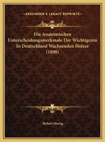 Die Anatomischen Unterscheidungsmerkmale Der Wichtigeren in Deutschland Wachsenden H�lzer (Classic Reprint) 3741177970 Book Cover