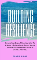 Building Resilience: Rewire Your Brain, Think Your Way To A Better Life, Develop A Strong Mental Foundation And Heal Your Life To Create A 9358108312 Book Cover