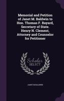 Memorial and Petition of Janet M. Baldwin to Hon. Thomas F. Bayard, Secretary of State. Henry N. Clement, Attorney and Counselor for Petitioner 1356088155 Book Cover