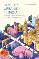Film City Urbanism in India: Hyderabad, from Princely City to Global City ,1890-2000 1009583824 Book Cover