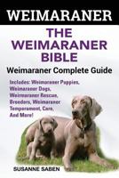 Weimaraner: The Weimaranar Bible: Weimaraner Complete Guide. Includes: Weimaraner Puppies, Weimaraner Dogs, Weimaraner Rescue, Breeders, Weimaraner Temperament, Care, And More! 1911355341 Book Cover