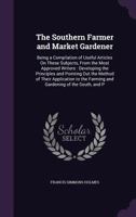 The Southern Farmer And Market Gardener: Being A Compilation Of Useful Articles On These Subjects, From The Most Approved Writers 1437339395 Book Cover