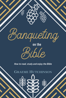 Banqueting on the Bible: How to read, study and enjoy the Bible 1914273117 Book Cover