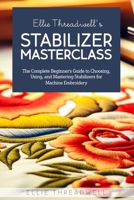 Ellie Threadwell’s Stabilizer Masterclass: The Complete Guide to Choosing, Using, and Mastering Stabilizers for Machine Embroidery B0GTGD33M9 Book Cover