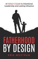 Fatherhood by Design : A Father's Guide to Intentional Leadership and Lasting Influence 1967732043 Book Cover