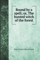 Bound by a spell; or, The hunted witch of the forest 1147720517 Book Cover