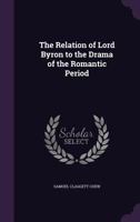 The Relation Of Lord Byron To The Drama Of The Romantic Period (1914) 0548701296 Book Cover