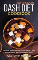 Dash Diet Cookbook for Beginners: Delicious, Healthy Recipes to Lose Weight, Lower Blood Pressure, and Improve Your Health 1801649766 Book Cover