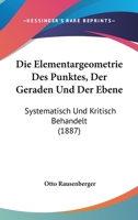 Die Elementargeometrie Des Punktes, Der Geraden Und Der Ebene: Systematisch Und Kritisch Behandelt (1887) 1145180140 Book Cover