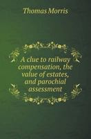 A Clue to Railway Compensation, the Value of Estates, and Parochial Assessment 1358165718 Book Cover